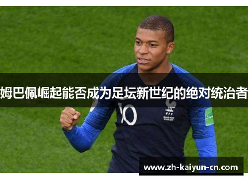 姆巴佩崛起能否成为足坛新世纪的绝对统治者