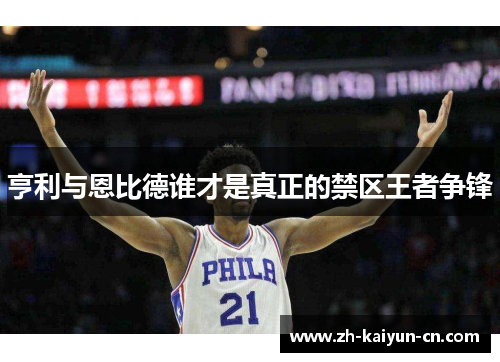 亨利与恩比德谁才是真正的禁区王者争锋 亨利与恩比德谁才是真正的禁区王者争锋