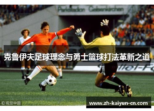 克鲁伊夫足球理念与勇士篮球打法革新之道