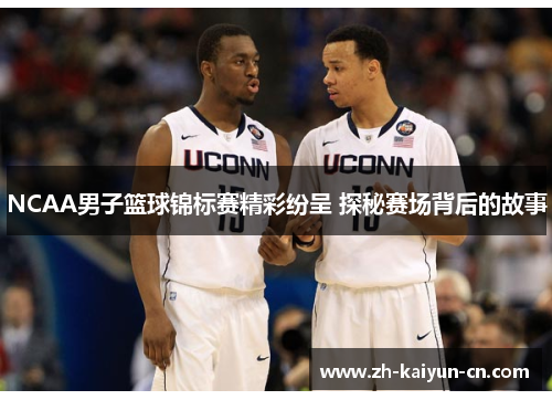 NCAA男子篮球锦标赛精彩纷呈 探秘赛场背后的故事