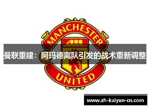 曼联重建:阿玛德离队引发的战术重新调整 曼联重建:阿玛德离队引发的战术重新调整