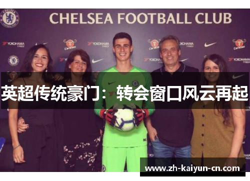 英超传统豪门:转会窗口风云再起 英超传统豪门:转会窗口风云再起