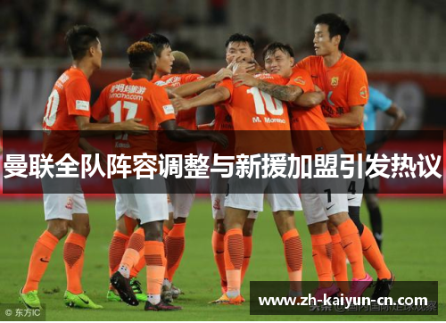 曼联全队阵容调整与新援加盟引发热议