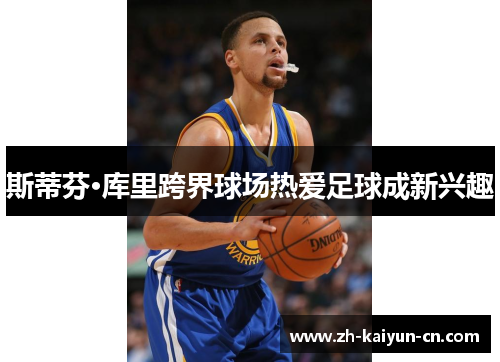 斯蒂芬·库里跨界球场热爱足球成新兴趣 斯蒂芬·库里跨界球场热爱足球成新兴趣