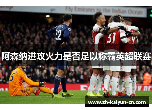 阿森纳进攻火力是否足以称霸英超联赛