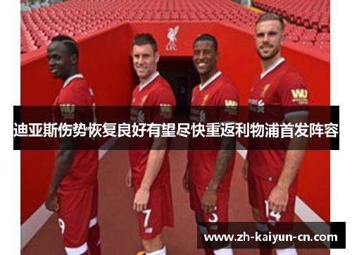 迪亚斯伤势恢复良好有望尽快重返利物浦首发阵容 迪亚斯伤势恢复良好有望尽快重返利物浦首发阵容