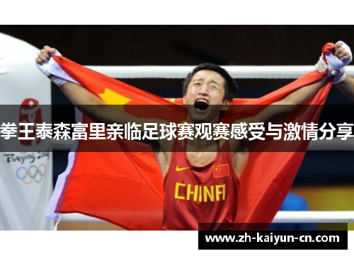 拳王泰森富里亲临足球赛观赛感受与激情分享