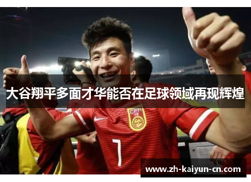 大谷翔平多面才华能否在足球领域再现辉煌