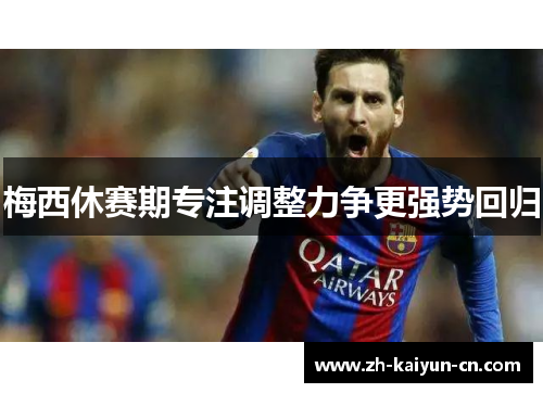 梅西休赛期专注调整力争更强势回归