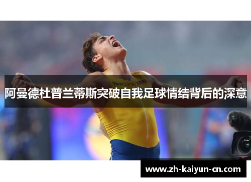 阿曼德杜普兰蒂斯突破自我足球情结背后的深意 阿曼德杜普兰蒂斯突破自我足球情结背后的深意