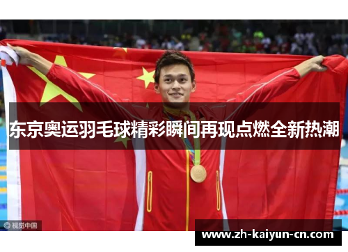 东京奥运羽毛球精彩瞬间再现点燃全新热潮