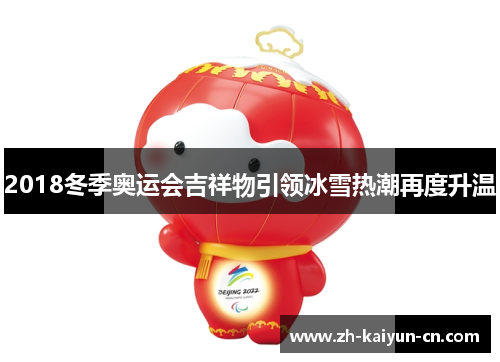 2018冬季奥运会吉祥物引领冰雪热潮再度升温